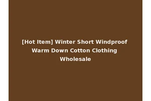 [Hot Item] Winter Short Windproof Warm Down Cotton Clothing Wholesale