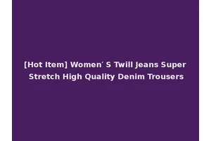 [Hot Item] Women′ S Twill Jeans Super Stretch High Quality Denim Trousers