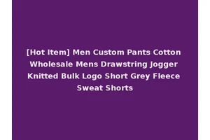 [Hot Item] Men Custom Pants Cotton Wholesale Mens Drawstring Jogger Knitted Bulk Logo Short Grey Fleece Sweat Shorts