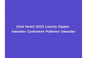 [Hot Item] 2023 Luxury Zipper Sweater Cashmere Pullover Sweater