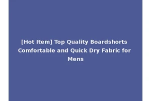 [Hot Item] Top Quality Boardshorts Comfortable and Quick Dry Fabric for Mens