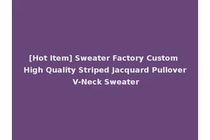 [Hot Item] Sweater Factory Custom High Quality Striped Jacquard Pullover V-Neck Sweater