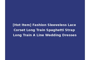 [Hot Item] Fashion Sleeveless Lace Corset Long Train Spaghetti Strap Long Train A Line Wedding Dresses