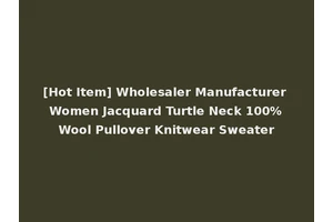 [Hot Item] Wholesaler Manufacturer Women Jacquard Turtle Neck 100%Wool Pullover Knitwear Sweater