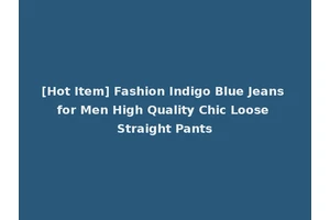 [Hot Item] Fashion Indigo Blue Jeans for Men High Quality Chic Loose Straight Pants