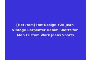 [Hot Item] Hot Design Y2K Jean Vintage Carpenter Denim Shorts for Men Custom Work Jeans Shorts