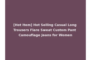[Hot Item] Hot Selling Casual Long Trousers Flare Sweat Custom Pant Camouflage Jeans for Women