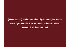 [Hot Item] Wholesale Lightweight Men's Mesh Fly Woven Shoes Men Breathable Casual