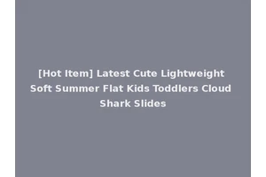 [Hot Item] Latest Cute Lightweight Soft Summer Flat Kids Toddlers Cloud Shark Slides