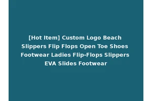 [Hot Item] Custom Logo Beach Slippers Flip Flops Open Toe Shoes Footwear Ladies Flip-Flops Slippers EVA Slides Footwear