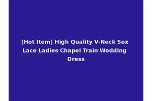 [Hot Item] High Quality V-Neck Sex Lace Ladies Chapel Train Wedding Dress