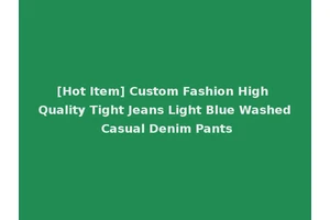 [Hot Item] Custom Fashion High Quality Tight Jeans Light Blue Washed Casual Denim Pants
