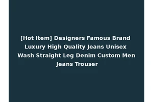 [Hot Item] Designers Famous Brand Luxury High Quality Jeans Unisex Wash Straight Leg Denim Custom Men Jeans Trouser