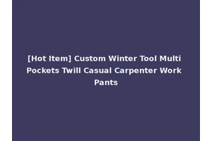 [Hot Item] Custom Winter Tool Multi Pockets Twill Casual Carpenter Work Pants