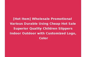 [Hot Item] Wholesale Promotional Various Durable Using Cheap Hot Sale Superior Quality Children Slippers Indoor Outdoor with Customized Logo, Color