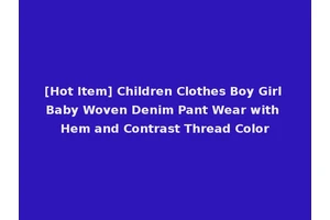 [Hot Item] Children Clothes Boy Girl Baby Woven Denim Pant Wear with Hem and Contrast Thread Color