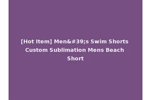 [Hot Item] Men's Swim Shorts Custom Sublimation Mens Beach Short