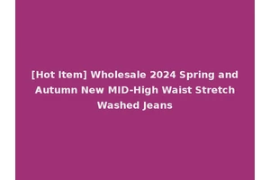 [Hot Item] Wholesale 2024 Spring and Autumn New MID-High Waist Stretch Washed Jeans