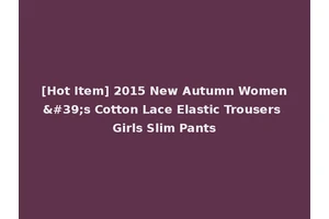 [Hot Item] 2015 New Autumn Women's Cotton Lace Elastic Trousers Girls Slim Pants