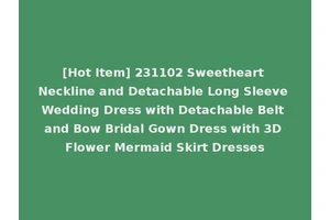 [Hot Item] 231102 Sweetheart Neckline and Detachable Long Sleeve Wedding Dress with Detachable Belt and Bow Bridal Gown Dress with 3D Flower Mermaid Skirt Dresses