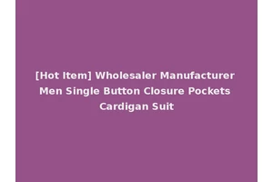 [Hot Item] Wholesaler Manufacturer Men Single Button Closure Pockets Cardigan Suit