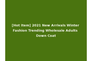 [Hot Item] 2021 New Arrivals Winter Fashion Trending Wholesale Adults Down Coat