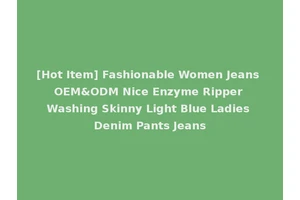 [Hot Item] Fashionable Women Jeans OEM&ODM Nice Enzyme Ripper Washing Skinny Light Blue Ladies Denim Pants Jeans
