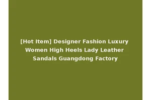 [Hot Item] Designer Fashion Luxury Women High Heels Lady Leather Sandals Guangdong Factory