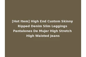 [Hot Item] High End Custom Skinny Ripped Denim Slim Leggings Pantalones De Mujer High Stretch High Waisted Jeans