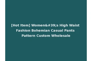 [Hot Item] Women's High Waist Fashion Bohemian Casual Pants Pattern Custom Wholesale