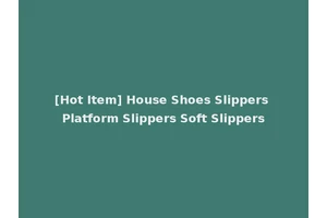 [Hot Item] House Shoes Slippers Platform Slippers Soft Slippers