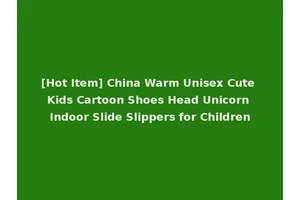 [Hot Item] China Warm Unisex Cute Kids Cartoon Shoes Head Unicorn Indoor Slide Slippers for Children