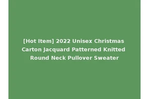 [Hot Item] 2022 Unisex Christmas Carton Jacquard Patterned Knitted Round Neck Pullover Sweater
