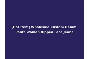 [Hot Item] Wholesale Custom Denim Pants Women Ripped Lace Jeans