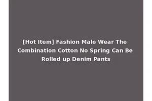 [Hot Item] Fashion Male Wear The Combination Cotton No Spring Can Be Rolled up Denim Pants