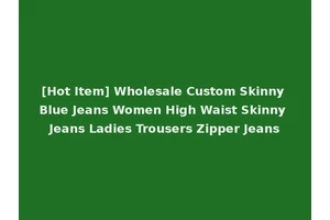 [Hot Item] Wholesale Custom Skinny Blue Jeans Women High Waist Skinny Jeans Ladies Trousers Zipper Jeans
