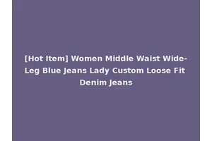 [Hot Item] Women Middle Waist Wide-Leg Blue Jeans Lady Custom Loose Fit Denim Jeans