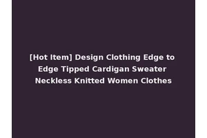 [Hot Item] Design Clothing Edge to Edge Tipped Cardigan Sweater Neckless Knitted Women Clothes