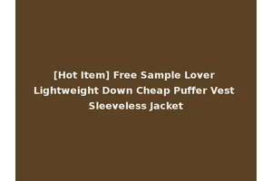 [Hot Item] Free Sample Lover Lightweight Down Cheap Puffer Vest Sleeveless Jacket