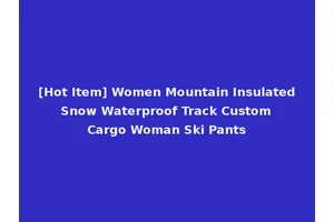 [Hot Item] Women Mountain Insulated Snow Waterproof Track Custom Cargo Woman Ski Pants