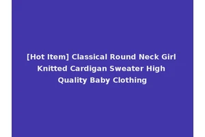 [Hot Item] Classical Round Neck Girl Knitted Cardigan Sweater High Quality Baby Clothing