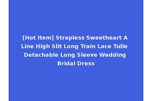 [Hot Item] Strapless Sweetheart A Line High Slit Long Train Lace Tulle Detachable Long Sleeve Wedding Bridal Dress