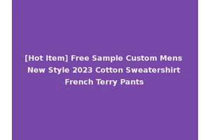 [Hot Item] Free Sample Custom Mens New Style 2023 Cotton Sweatershirt French Terry Pants