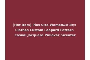 [Hot Item] Plus Size Women's Clothes Custom Leopard Pattern Casual Jacquard Pullover Sweater