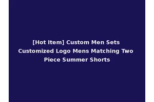 [Hot Item] Custom Men Sets Customized Logo Mens Matching Two Piece Summer Shorts
