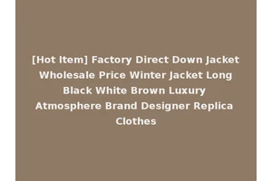 [Hot Item] Factory Direct Down Jacket Wholesale Price Winter Jacket Long Black White Brown Luxury Atmosphere Brand Designer Replica Clothes