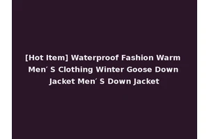 [Hot Item] Waterproof Fashion Warm Men′ S Clothing Winter Goose Down Jacket Men′ S Down Jacket