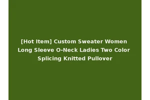 [Hot Item] Custom Sweater Women Long Sleeve O-Neck Ladies Two Color Splicing Knitted Pullover