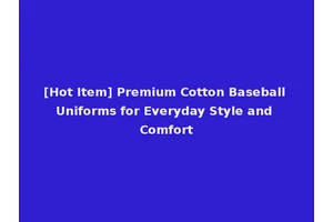 [Hot Item] Premium Cotton Baseball Uniforms for Everyday Style and Comfort