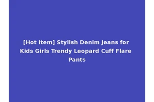 [Hot Item] Stylish Denim Jeans for Kids Girls Trendy Leopard Cuff Flare Pants